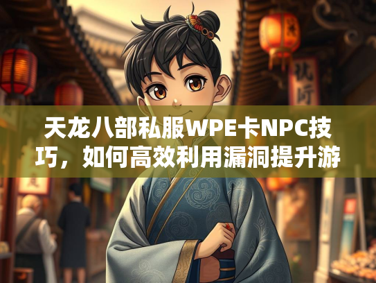 天龙八部私服WPE卡NPC技巧，如何高效利用漏洞提升游戏体验