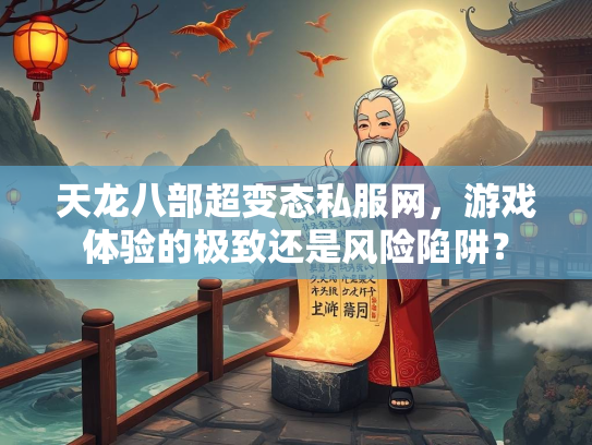天龙八部超变态私服网，游戏体验的极致还是风险陷阱？  第1张