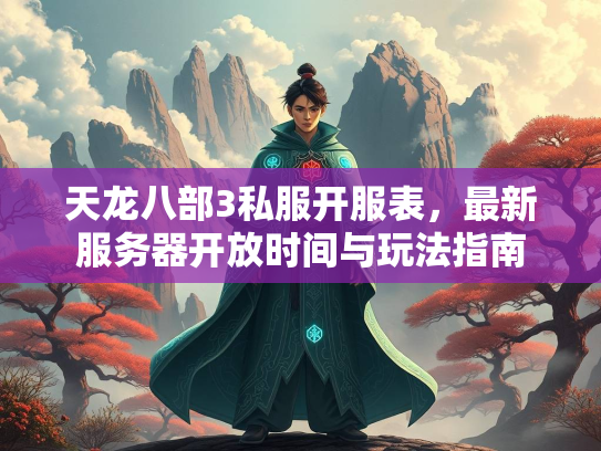 天龙八部3私服开服表，最新服务器开放时间与玩法指南