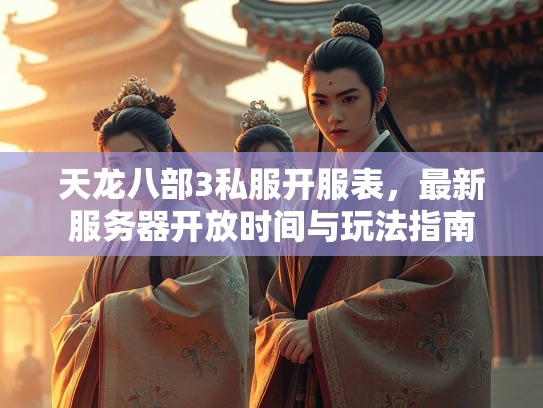 天龙八部3私服开服表，最新服务器开放时间与玩法指南  第4张