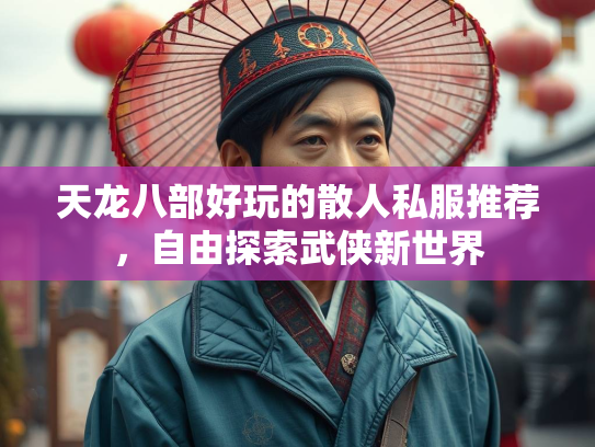 天龙八部好玩的散人私服推荐，自由探索武侠新世界