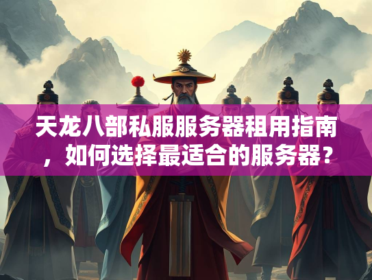 天龙八部私服服务器租用指南，如何选择最适合的服务器？