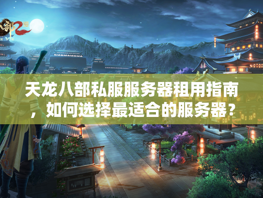 天龙八部私服服务器租用指南，如何选择最适合的服务器？