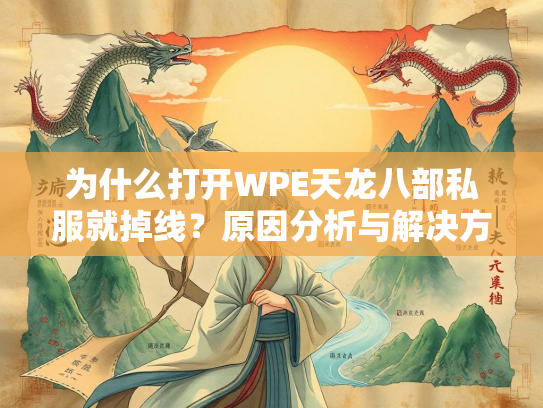 为什么打开WPE天龙八部私服就掉线？原因分析与解决方案