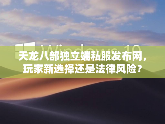天龙八部独立端私服发布网，玩家新选择还是法律风险？