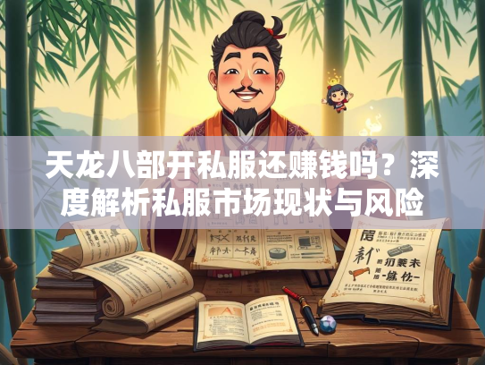 天龙八部开私服还赚钱吗？深度解析私服市场现状与风险