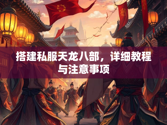 搭建私服天龙八部，详细教程与注意事项