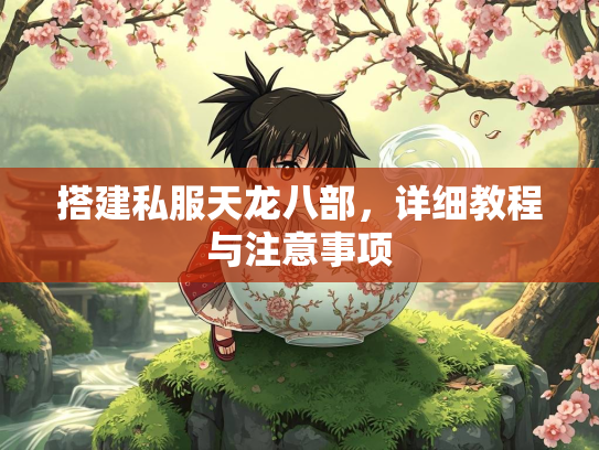 搭建私服天龙八部，详细教程与注意事项