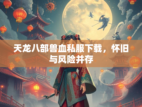 天龙八部兽血私服下载，怀旧与风险并存