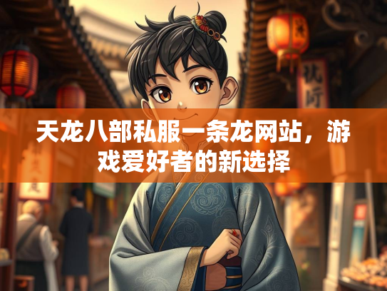 天龙八部私服一条龙网站，游戏爱好者的新选择