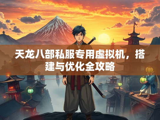 天龙八部私服专用虚拟机，搭建与优化全攻略  第2张