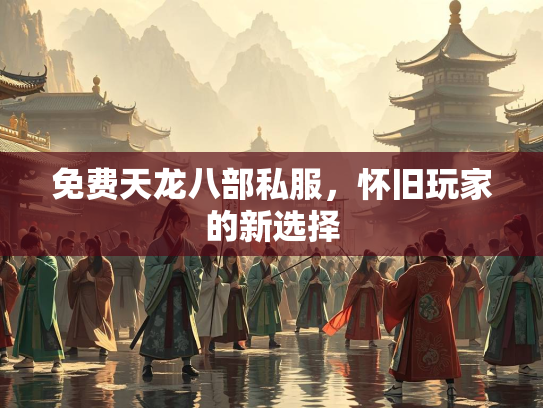免费天龙八部私服，怀旧玩家的新选择