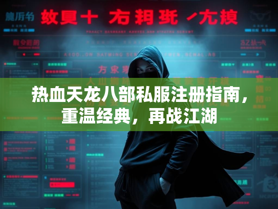 热血天龙八部私服注册指南，重温经典，再战江湖