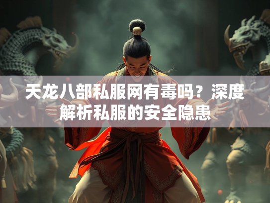 天龙八部私服网有毒吗？深度解析私服的安全隐患  第4张