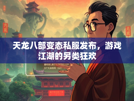 天龙八部变态私服发布，游戏江湖的另类狂欢