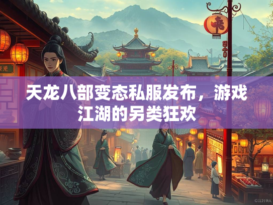 天龙八部变态私服发布，游戏江湖的另类狂欢