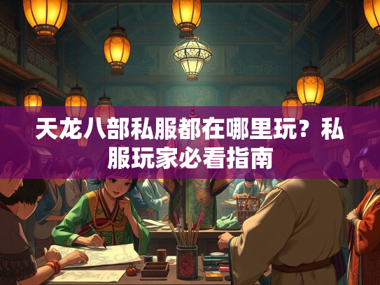 天龙八部私服都在哪里玩？私服玩家必看指南