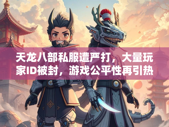 天龙八部私服遭严打，大量玩家ID被封，游戏公平性再引热议