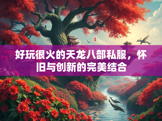 好玩很火的天龙八部私服，怀旧与创新的完美结合