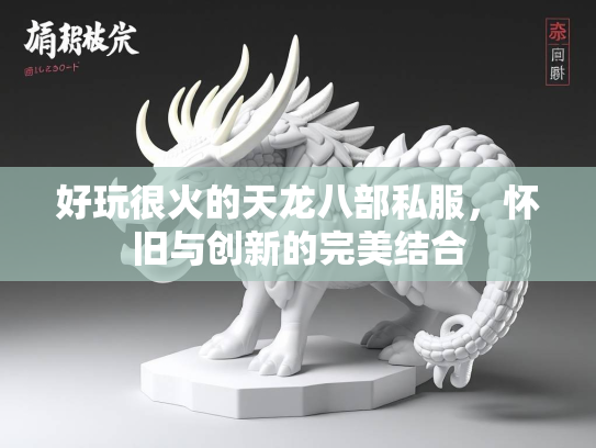 好玩很火的天龙八部私服，怀旧与创新的完美结合  第4张