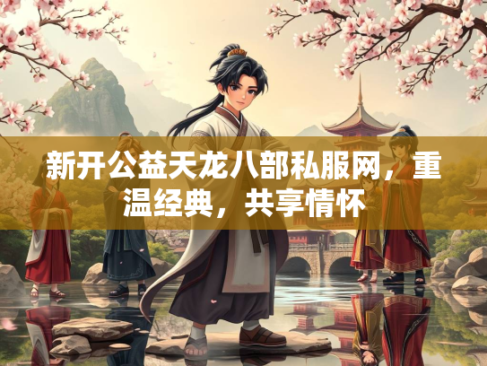 新开公益天龙八部私服网，重温经典，共享情怀
