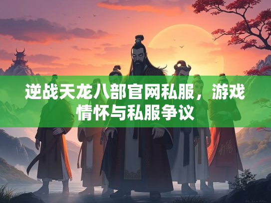 逆战天龙八部官网私服，游戏情怀与私服争议  第2张
