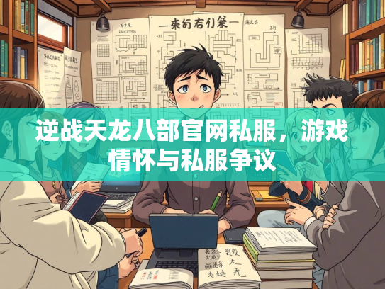 逆战天龙八部官网私服，游戏情怀与私服争议