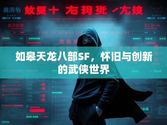 如皋天龙八部SF，怀旧与创新的武侠世界