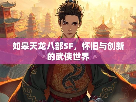 如皋天龙八部SF，怀旧与创新的武侠世界