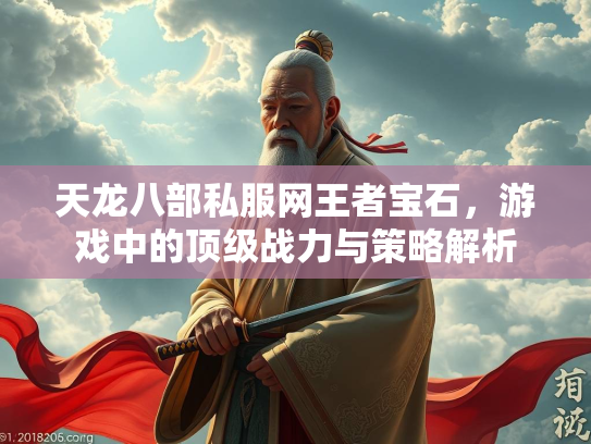 天龙八部私服网王者宝石，游戏中的顶级战力与策略解析