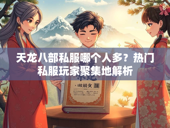 天龙八部私服哪个人多？热门私服玩家聚集地解析  第1张
