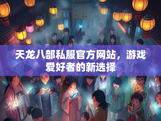 天龙八部私服官方网站，游戏爱好者的新选择  第3张