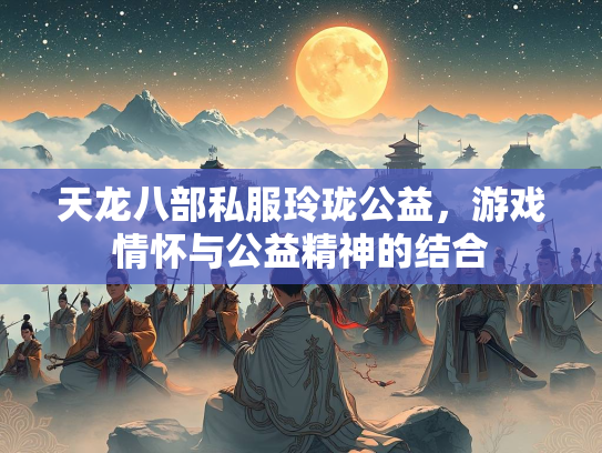 天龙八部私服玲珑公益，游戏情怀与公益精神的结合