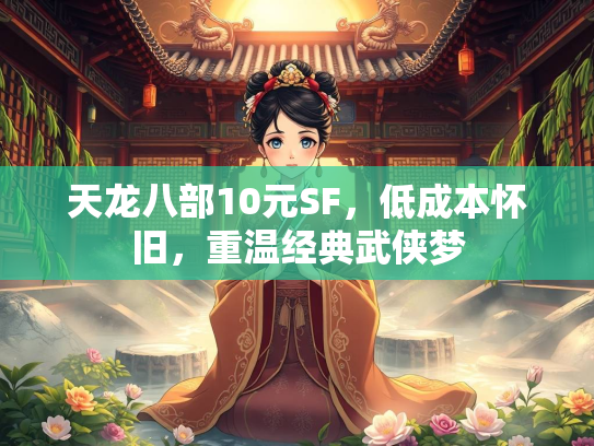 天龙八部10元SF，低成本怀旧，重温经典武侠梦