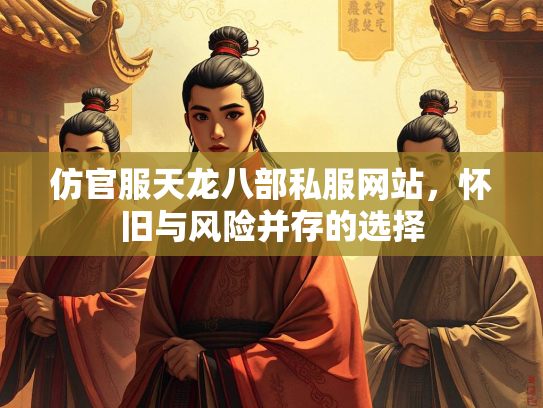 仿官服天龙八部私服网站，怀旧与风险并存的选择