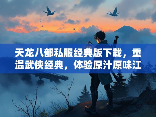 天龙八部私服经典版下载，重温武侠经典，体验原汁原味江湖