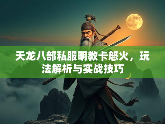 天龙八部私服明教卡怒火，玩法解析与实战技巧