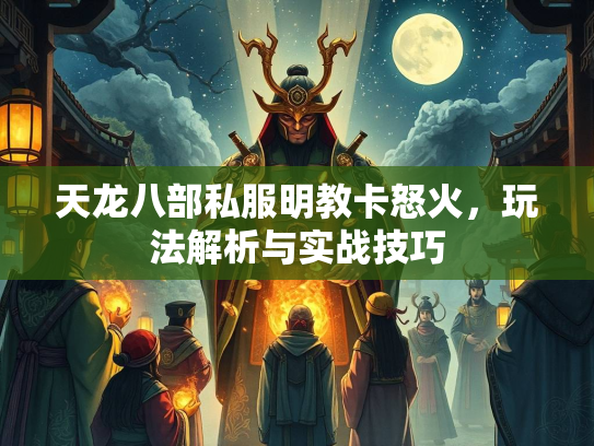 天龙八部私服明教卡怒火，玩法解析与实战技巧
