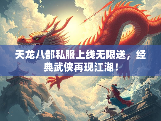 天龙八部私服上线无限送，经典武侠再现江湖！