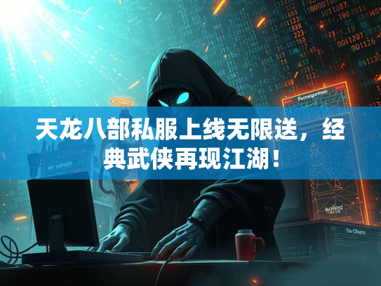 天龙八部私服上线无限送，经典武侠再现江湖！