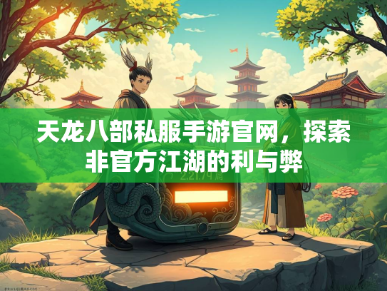 天龙八部私服手游官网，探索非官方江湖的利与弊