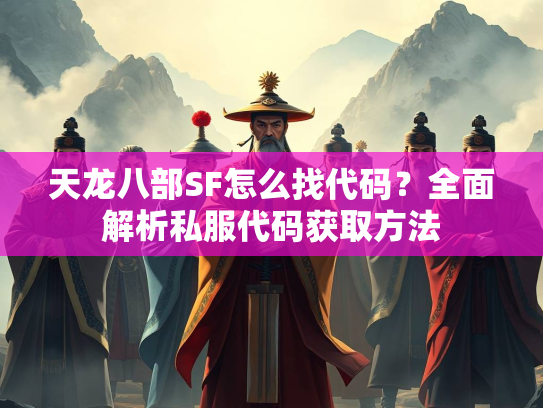 天龙八部SF怎么找代码？全面解析私服代码获取方法