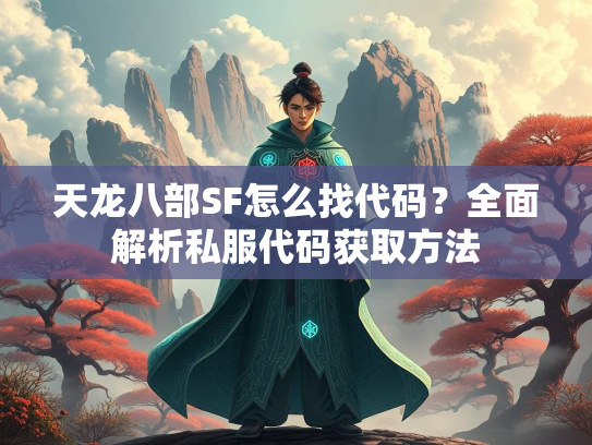 天龙八部SF怎么找代码？全面解析私服代码获取方法