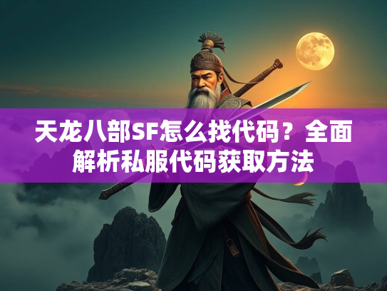 天龙八部SF怎么找代码？全面解析私服代码获取方法