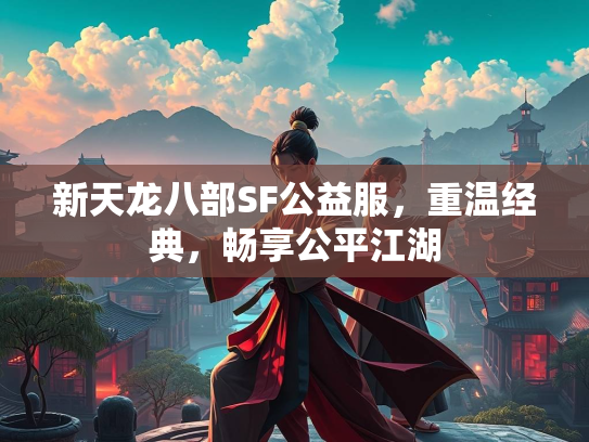 新天龙八部SF公益服，重温经典，畅享公平江湖