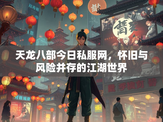 天龙八部今日私服网，怀旧与风险并存的江湖世界