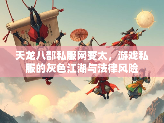 天龙八部私服网变太，游戏私服的灰色江湖与法律风险  第3张