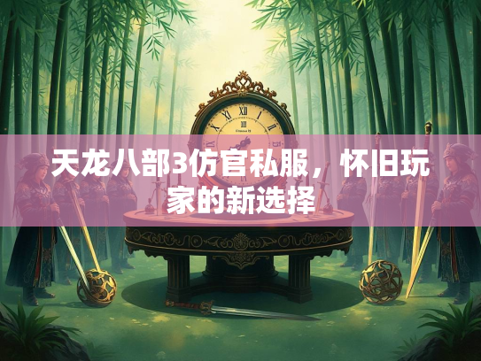 天龙八部3仿官私服，怀旧玩家的新选择
