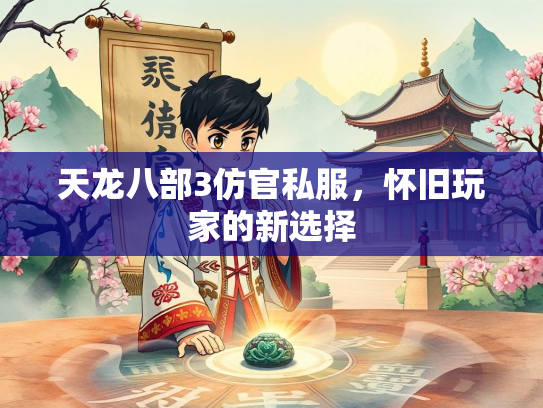 天龙八部3仿官私服，怀旧玩家的新选择