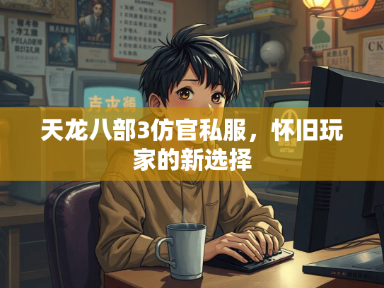 天龙八部3仿官私服，怀旧玩家的新选择